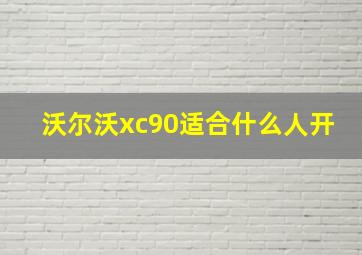 沃尔沃xc90适合什么人开