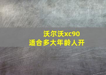 沃尔沃xc90适合多大年龄人开