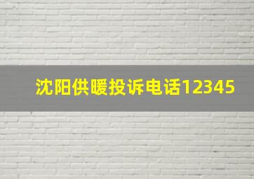 沈阳供暖投诉电话12345