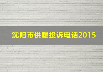 沈阳市供暖投诉电话2015