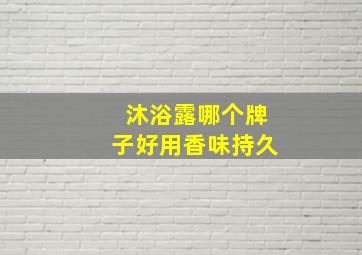 沐浴露哪个牌子好用香味持久