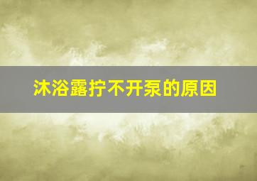 沐浴露拧不开泵的原因