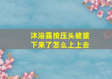 沐浴露按压头被拔下来了怎么上上去