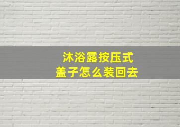 沐浴露按压式盖子怎么装回去