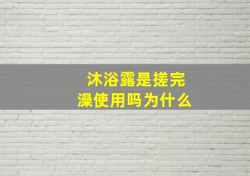 沐浴露是搓完澡使用吗为什么