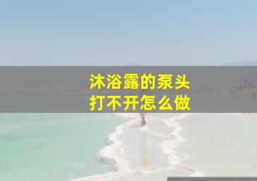 沐浴露的泵头打不开怎么做