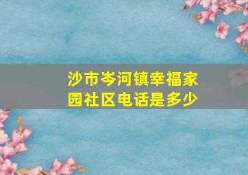 沙市岑河镇幸福家园社区电话是多少