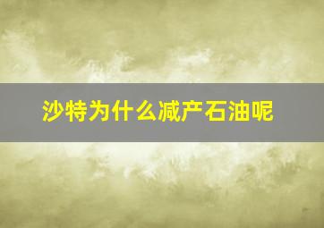 沙特为什么减产石油呢