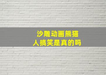 沙雕动画熊猫人搞笑是真的吗