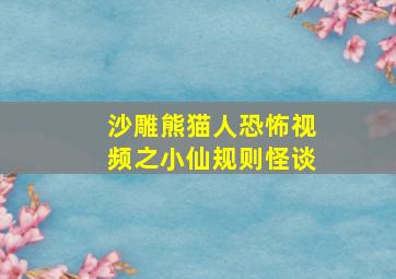 沙雕熊猫人恐怖视频之小仙规则怪谈