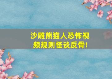 沙雕熊猫人恐怖视频规则怪谈反骨!