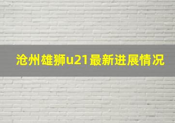 沧州雄狮u21最新进展情况