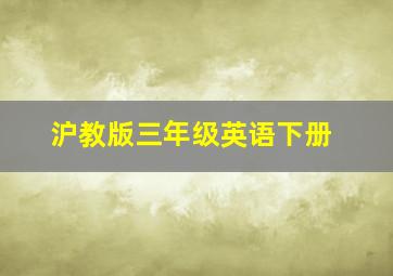 沪教版三年级英语下册