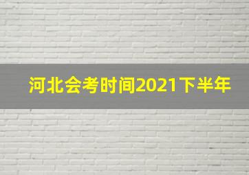 河北会考时间2021下半年