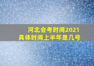 河北会考时间2021具体时间上半年是几号