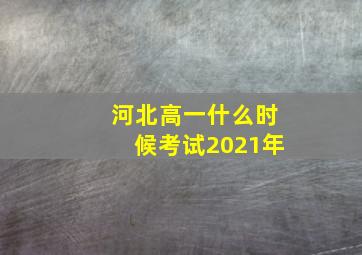 河北高一什么时候考试2021年