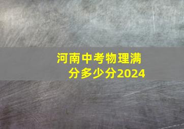 河南中考物理满分多少分2024