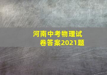 河南中考物理试卷答案2021题