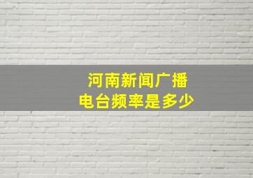 河南新闻广播电台频率是多少