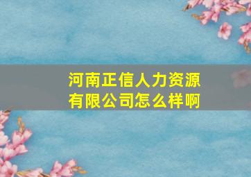 河南正信人力资源有限公司怎么样啊