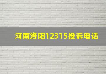 河南洛阳12315投诉电话