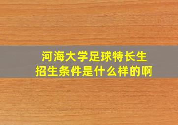 河海大学足球特长生招生条件是什么样的啊