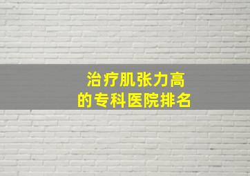 治疗肌张力高的专科医院排名