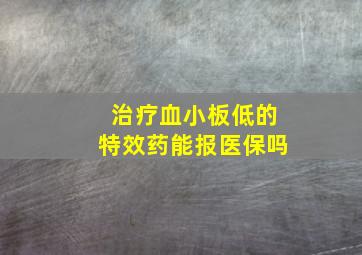 治疗血小板低的特效药能报医保吗