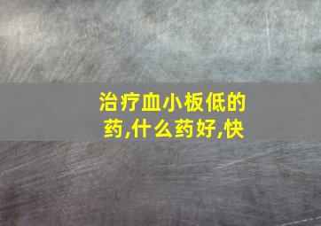 治疗血小板低的药,什么药好,快