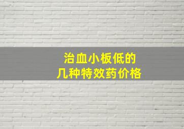 治血小板低的几种特效药价格