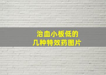 治血小板低的几种特效药图片