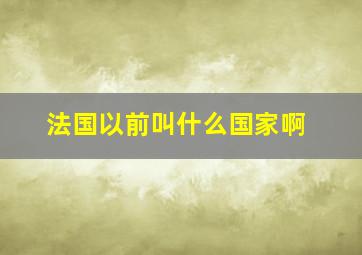 法国以前叫什么国家啊