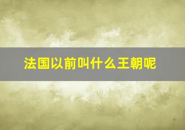 法国以前叫什么王朝呢