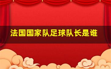 法国国家队足球队长是谁