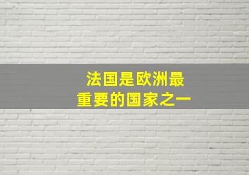 法国是欧洲最重要的国家之一