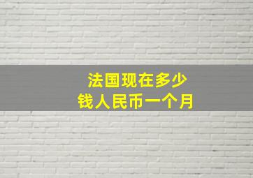 法国现在多少钱人民币一个月