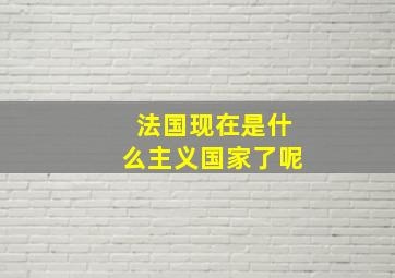 法国现在是什么主义国家了呢