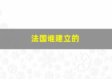 法国谁建立的