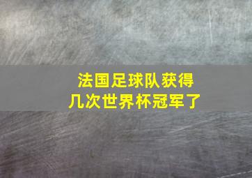 法国足球队获得几次世界杯冠军了