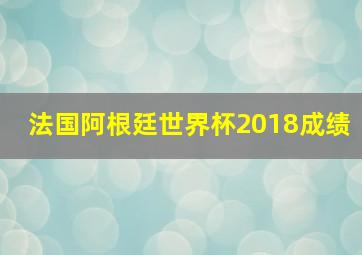 法国阿根廷世界杯2018成绩