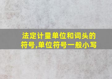 法定计量单位和词头的符号,单位符号一般小写