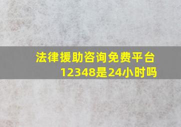 法律援助咨询免费平台12348是24小时吗