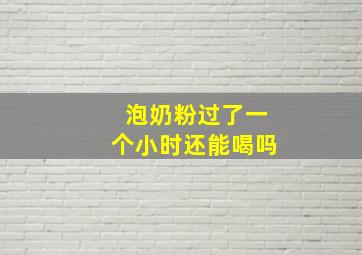 泡奶粉过了一个小时还能喝吗