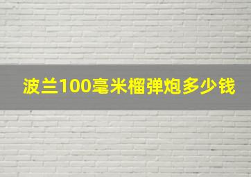 波兰100毫米榴弹炮多少钱