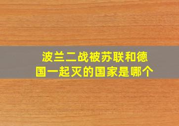 波兰二战被苏联和德国一起灭的国家是哪个