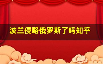 波兰侵略俄罗斯了吗知乎