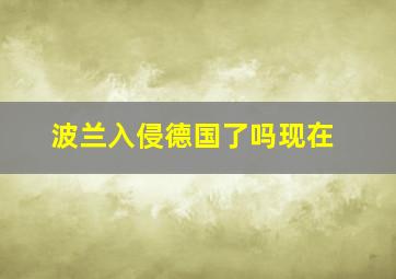 波兰入侵德国了吗现在