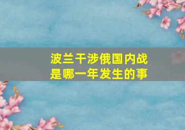 波兰干涉俄国内战是哪一年发生的事