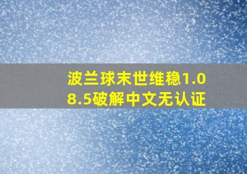 波兰球末世维稳1.08.5破解中文无认证