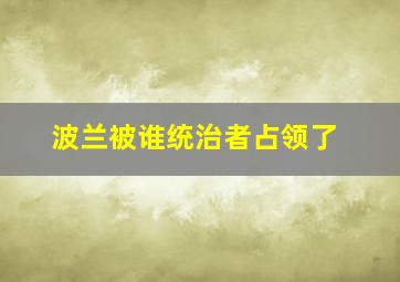 波兰被谁统治者占领了